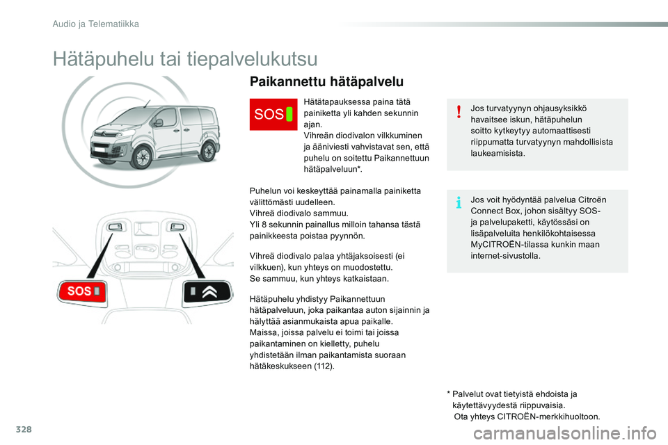 CITROEN JUMPER SPACETOURER 2017  Omistajan Käsikirjat (in Finnish) 328
Spacetourer-VP_fi_Chap10a_BTA_ed01-2016
Hätäpuhelu tai tiepalvelukutsu
Jos turvatyynyn ohjausyksikkö 
havaitsee iskun, hätäpuhelun 
soitto kytkeytyy automaattisesti 
riippumatta turvatyynyn m