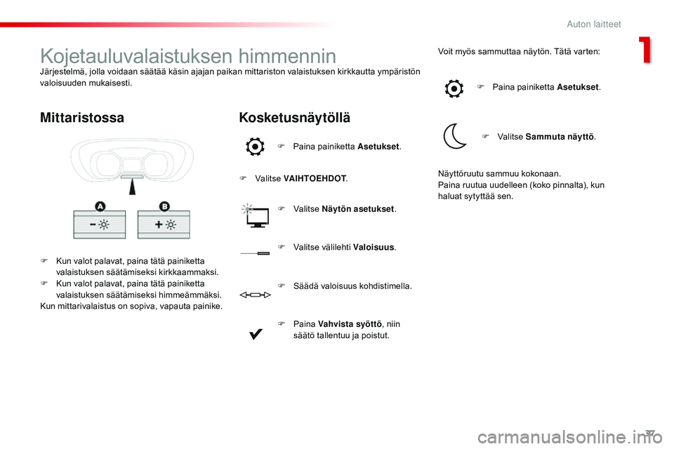 CITROEN JUMPER SPACETOURER 2017 Omistajan Käsikirjat (in Finnish) 37
Spacetourer-VP_fi_Chap01_instruments-de-bord_ed01-2016
Kojetauluvalaistuksen himmenninJärjestelmä, jolla voidaan säätää käsin ajajan paikan mittariston valaistuksen kirkkautta ympäristön
CITROEN JUMPER SPACETOURER 2017 Omistajan Käsikirjat (in Finnish) 37
Spacetourer-VP_fi_Chap01_instruments-de-bord_ed01-2016
Kojetauluvalaistuksen himmenninJärjestelmä, jolla voidaan säätää käsin ajajan paikan mittariston valaistuksen kirkkautta ympäristön