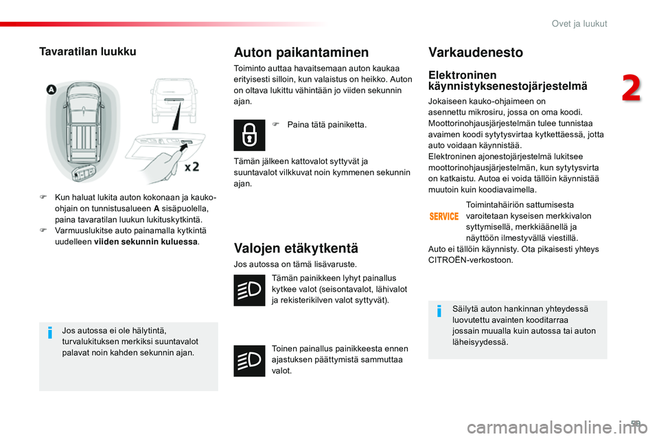 CITROEN JUMPER SPACETOURER 2017  Omistajan Käsikirjat (in Finnish) 59
Spacetourer-VP_fi_Chap02_ouvertures_ed01-2016
Jos autossa ei ole hälytintä, 
turvalukituksen merkiksi suuntavalot 
palavat noin kahden sekunnin ajan.
Tavaratilan luukku
F Kun haluat lukita auton 