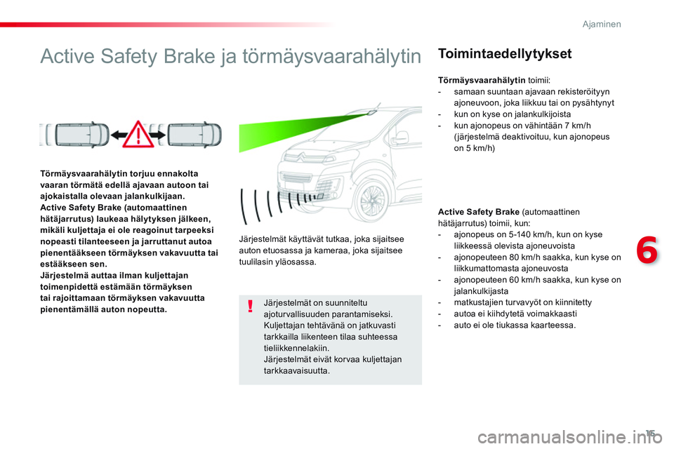 CITROEN JUMPER SPACETOURER 2017 Omistajan Käsikirjat (in Finnish) 15
6
Ajaminen
Active Safety Brake ja törmäysvaarahälytin
To i m i n t a e d e l l y t y k s e t
Active Safety Brake
(automaat tinen
hätäjarrutus) toimii, kun:
CITROEN JUMPER SPACETOURER 2017 Omistajan Käsikirjat (in Finnish) 15
6
Ajaminen
Active Safety Brake ja törmäysvaarahälytin
To i m i n t a e d e l l y t y k s e t
Active Safety Brake
(automaat tinen
hätäjarrutus) toimii, kun: