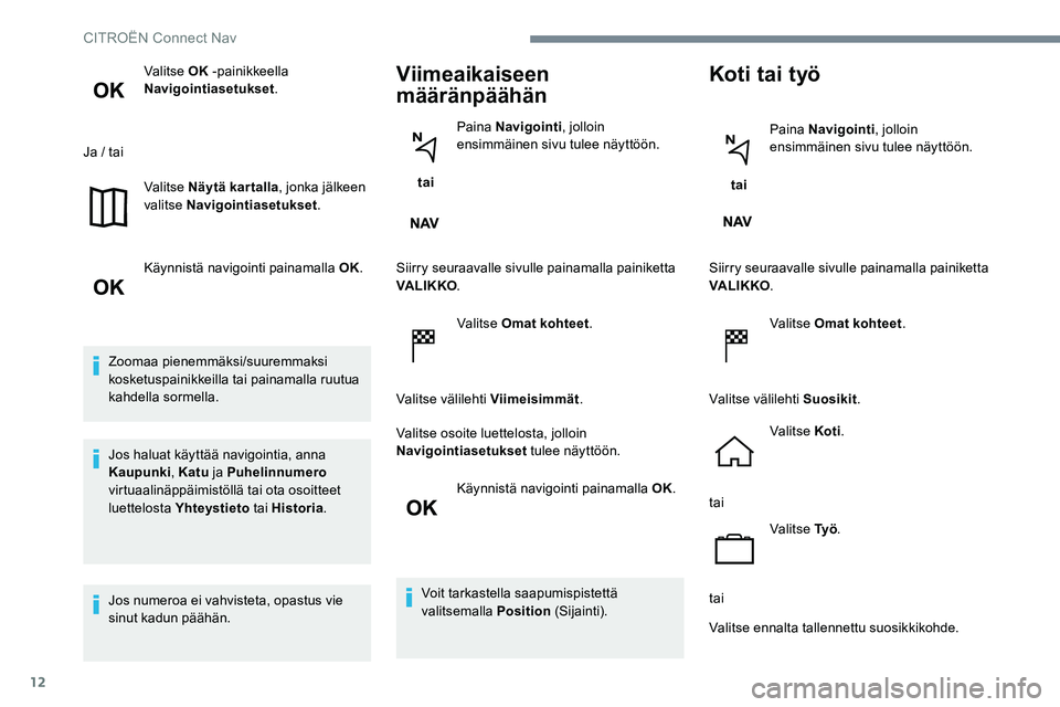 CITROEN JUMPER SPACETOURER 2017  Omistajan Käsikirjat (in Finnish) 12
Valitse OK -painikkeella 
Navigointiasetukset .
Ja / tai Valitse Näytä kartalla , jonka jälkeen 
valitse Navigointiasetukset .
Käynnistä navigointi painamalla OK.
Zoomaa pienemmäksi/suuremmak