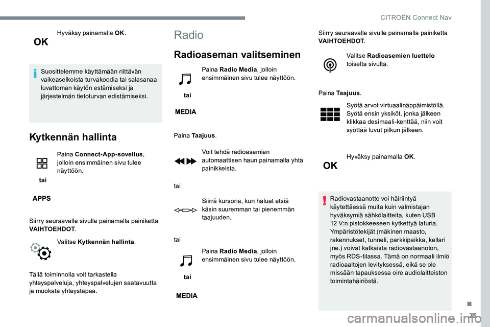CITROEN JUMPER SPACETOURER 2017 Omistajan Käsikirjat (in Finnish) 23
Hyväksy painamalla OK.
Suosittelemme käyttämään riittävän
vaikeaselkoista turvakoodia tai salasanaa
luvattoman käytön estämiseksi ja
järjestelmän tietoturvan edistämiseksi.
Kytkennà CITROEN JUMPER SPACETOURER 2017 Omistajan Käsikirjat (in Finnish) 23
Hyväksy painamalla OK.
Suosittelemme käyttämään riittävän
vaikeaselkoista turvakoodia tai salasanaa
luvattoman käytön estämiseksi ja
järjestelmän tietoturvan edistämiseksi.
KytkennÃ