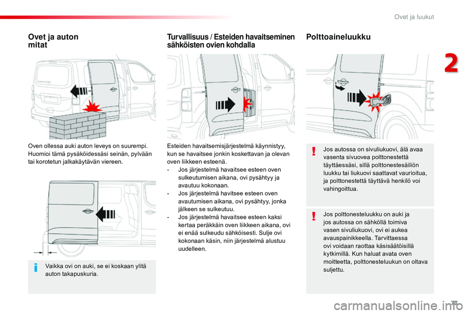 CITROEN JUMPER SPACETOURER 2017  Omistajan Käsikirjat (in Finnish) 73
Spacetourer-VP_fi_Chap02_ouvertures_ed01-2016
Vaikka ovi on auki, se ei koskaan ylitä 
auton takapuskuria.
Ovet ja auton  
mitat
Oven ollessa auki auton leveys on suurempi. 
Huomioi tämä pysäk