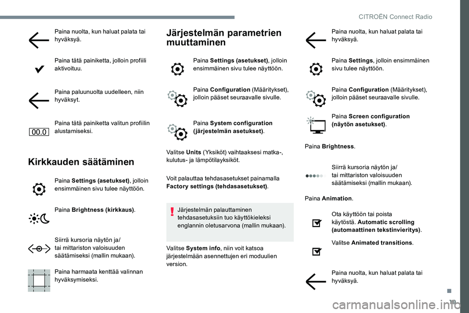 CITROEN JUMPER SPACETOURER 2017  Omistajan Käsikirjat (in Finnish) 19
Paina nuolta, kun haluat palata tai 
hyväksyä.
Paina tätä painiketta, jolloin profiili 
aktivoituu.
Paina paluunuolta uudelleen, niin 
hyväksyt.
Paina tätä painiketta valitun profiilin 
alus