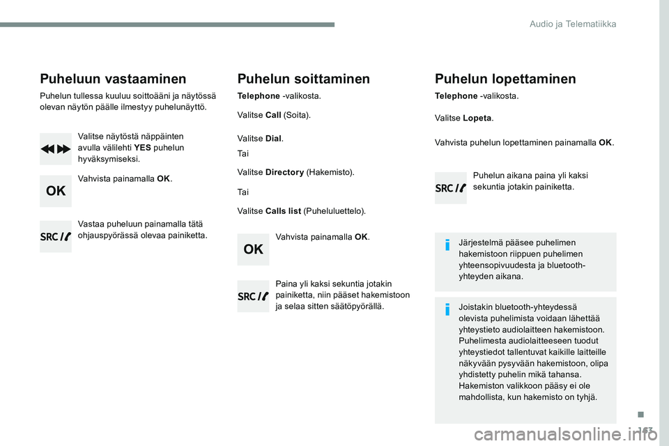 CITROEN JUMPER SPACETOURER 2017 Omistajan Käsikirjat (in Finnish) 163
Transversal-Citroen_fi_Chap03_RD6_ed01-2016
Puheluun vastaaminen
Puhelun tullessa kuuluu soittoääni ja näytössä
olevan näytön päälle ilmestyy puhelunäyttö.Valitse näytöstä näppäin CITROEN JUMPER SPACETOURER 2017 Omistajan Käsikirjat (in Finnish) 163
Transversal-Citroen_fi_Chap03_RD6_ed01-2016
Puheluun vastaaminen
Puhelun tullessa kuuluu soittoääni ja näytössä
olevan näytön päälle ilmestyy puhelunäyttö.Valitse näytöstä näppäin