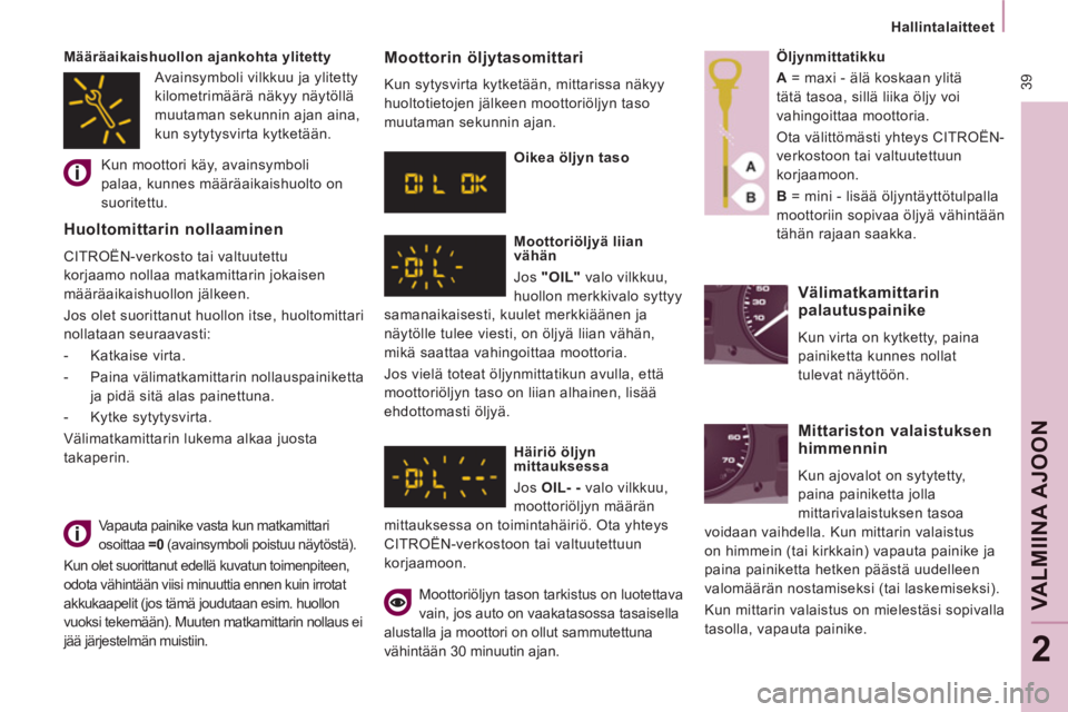 CITROEN JUMPER MULTISPACE 2014  Omistajan Käsikirjat (in Finnish)  39
   
 
Hallintalaitteet  
 
VAL
M
IINA AJOO
N
2
 
Vapauta painike vasta kun matkamittari 
osoittaa  =0 
 (avainsymboli poistuu näytöstä). 
  Kun olet suorittanut edellä kuvatun toimenpiteen, 
o