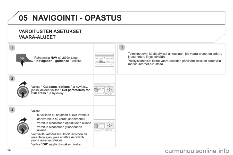CITROEN JUMPER MULTISPACE 2013  Omistajan Käsikirjat (in Finnish) 14
05NAVIGOINTI - OPASTUS
   VAROITUSTEN ASETUKSET
VAARA-ALUEET 
Valitse: 
-   kuvallinen eli n
äyttöön tuleva varoitus
-  
äänivaroitus eli varoitusäänimerkki 
-  varo
itus ainoastaan opastuks