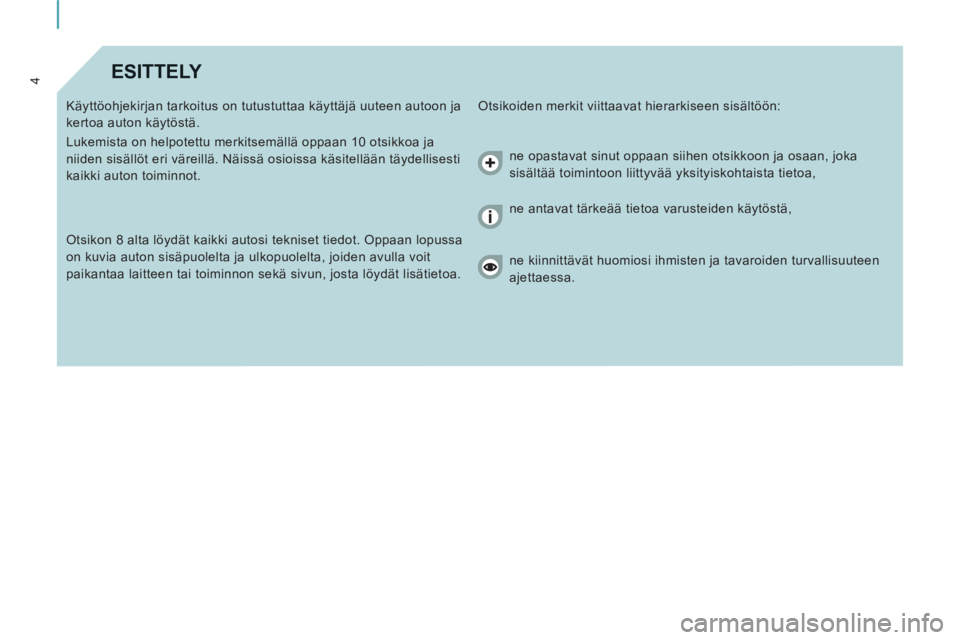 CITROEN JUMPER MULTISPACE 2013  Omistajan Käsikirjat (in Finnish) 4ESITTELY 
  Otsikoiden merkit viittaavat hierarkiseen sisältöön:   
Käyttöohjekirjan tarkoitus on tutustuttaa käyttäjä uuteen autoon ja 
kertoa auton käytöstä. 
  Lukemista on helpotettu m