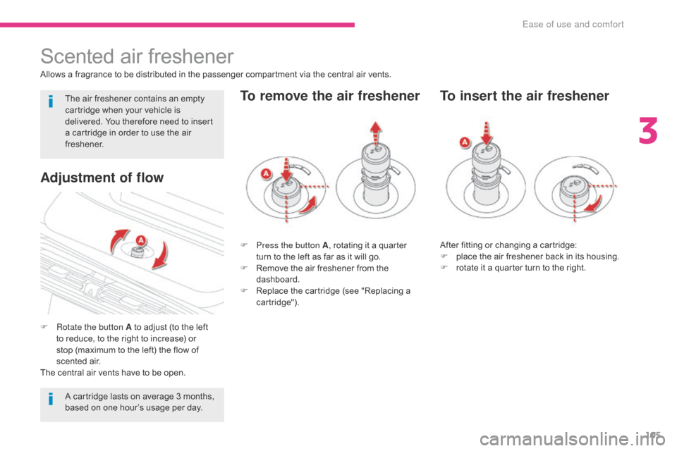 Citroen GRAND C4 PICASSO 2017 2.G Owners Manual 105
C4-Picasso-II_en_Chap03_ergonomie-confort_ed02-2016
Scented air freshener
Allows a fragrance to be distributed in the passenger compartment via the central air vents.
F 
R
 otate the button A to a