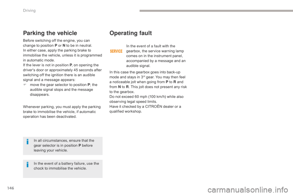 Citroen GRAND C4 PICASSO 2017 2.G Owners Guide 146
C4-Picasso-II_en_Chap04_conduite_ed02-2016
Before switching off the engine, you can 
change to position P or N to be in neutral. 
In either case, apply the parking brake to 
immobilise the vehicle