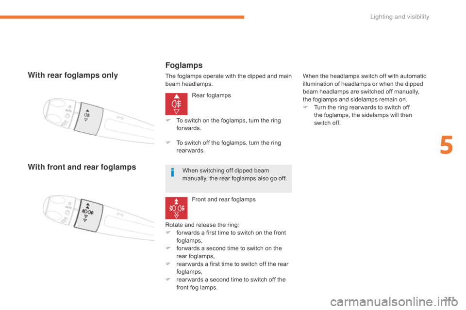 Citroen GRAND C4 PICASSO 2017 2.G User Guide 213
C4-Picasso-II_en_Chap05_eclairage-visibilite_ed02-2016
With rear foglamps only
Rear foglamps
Rotate and release the ring:
F
 
f

or wards a first time to switch on the front 
foglamps,
F
 
f

or w