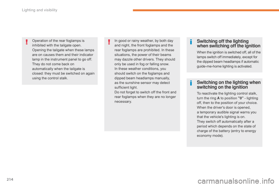 Citroen GRAND C4 PICASSO 2017 2.G Owners Manual 214
C4-Picasso-II_en_Chap05_eclairage-visibilite_ed02-2016
Operation of the rear foglamps is 
inhibited with the tailgate open.
Opening the tailgate when these lamps 
are on causes them and their indi
