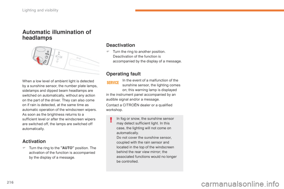 Citroen GRAND C4 PICASSO 2017 2.G Owners Manual 216
C4-Picasso-II_en_Chap05_eclairage-visibilite_ed02-2016
Automatic illumination of 
headlamps
Activation
F Turn the ring to the "AUTO" position. The 
activation of the function is accompanied 
by th