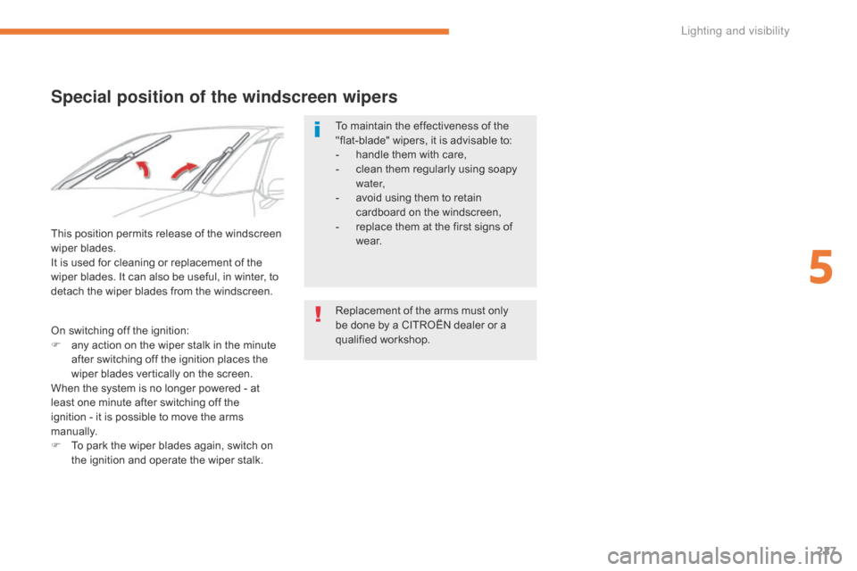 Citroen GRAND C4 PICASSO 2017 2.G Owners Manual 227
C4-Picasso-II_en_Chap05_eclairage-visibilite_ed02-2016
Special position of the windscreen wipers
To maintain the effectiveness of the 
"flat-blade" wipers, it is advisable to:
- 
h
 andle them wit