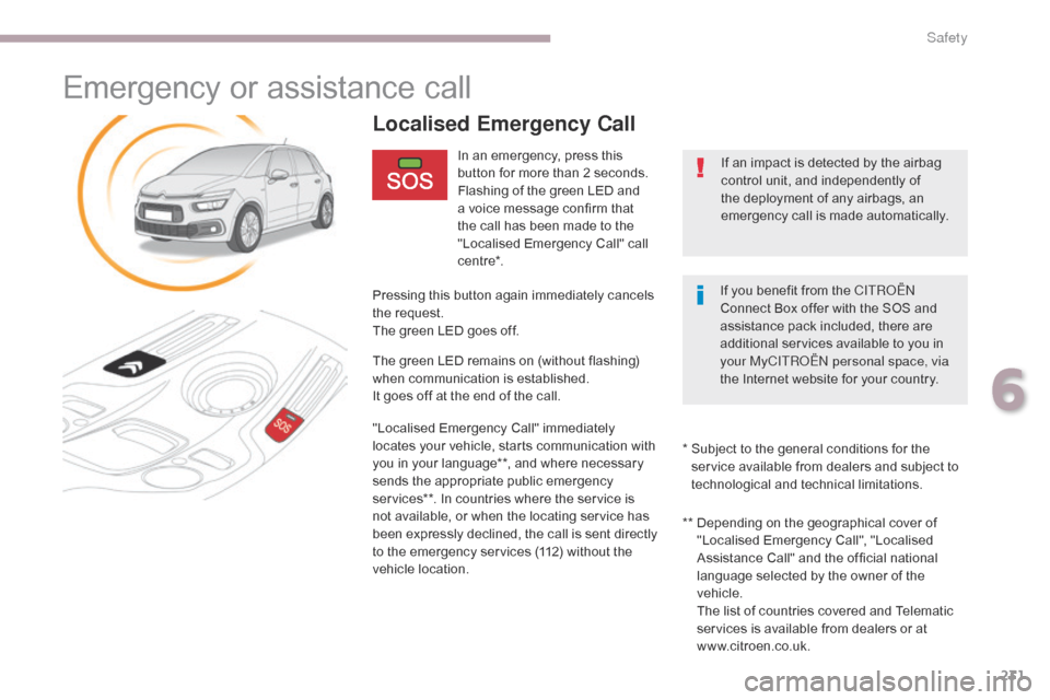 Citroen GRAND C4 PICASSO 2017 2.G Owners Manual 231
C4-Picasso-II_en_Chap06_securite_ed02-2016
Emergency or assistance call
In an emergency, press this 
button for more than 2 seconds.
Flashing of the green LED and 
a voice message confirm that 
th