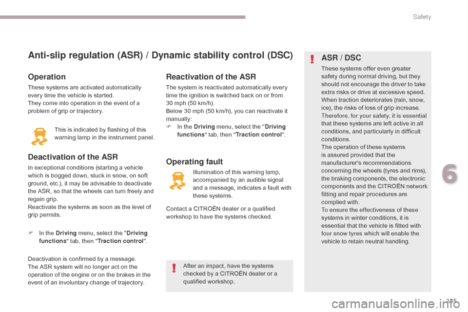 Citroen GRAND C4 PICASSO 2017 2.G User Guide 235
C4-Picasso-II_en_Chap06_securite_ed02-2016
Anti-slip regulation (ASR) / Dynamic stability control (DSC)
Operation
These systems are activated automatically 
every time the vehicle is started.
They