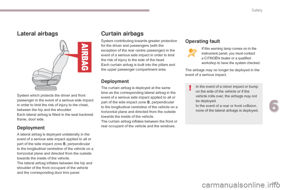 Citroen GRAND C4 PICASSO 2017 2.G Service Manual 243
C4-Picasso-II_en_Chap06_securite_ed02-2016
Lateral airbags
Deployment
A lateral airbag is deployed unilaterally in the 
event of a serious side impact applied to all or 
part of the side impact zo