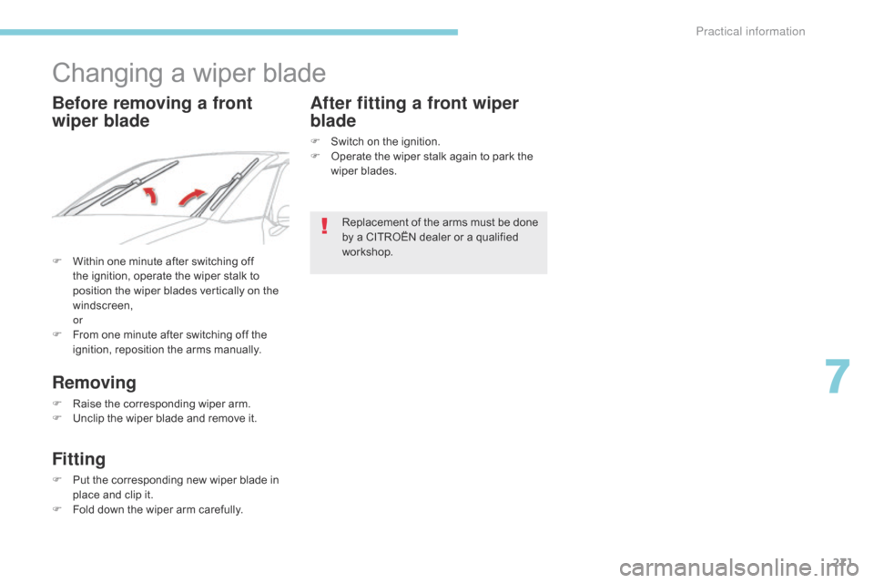Citroen GRAND C4 PICASSO 2017 2.G Owners Manual 271
C4-Picasso-II_en_Chap07_info-pratiques_ed02-2016
Changing a wiper blade
F Within one minute after switching off the ignition, operate the wiper stalk to 
position the wiper blades vertically on th