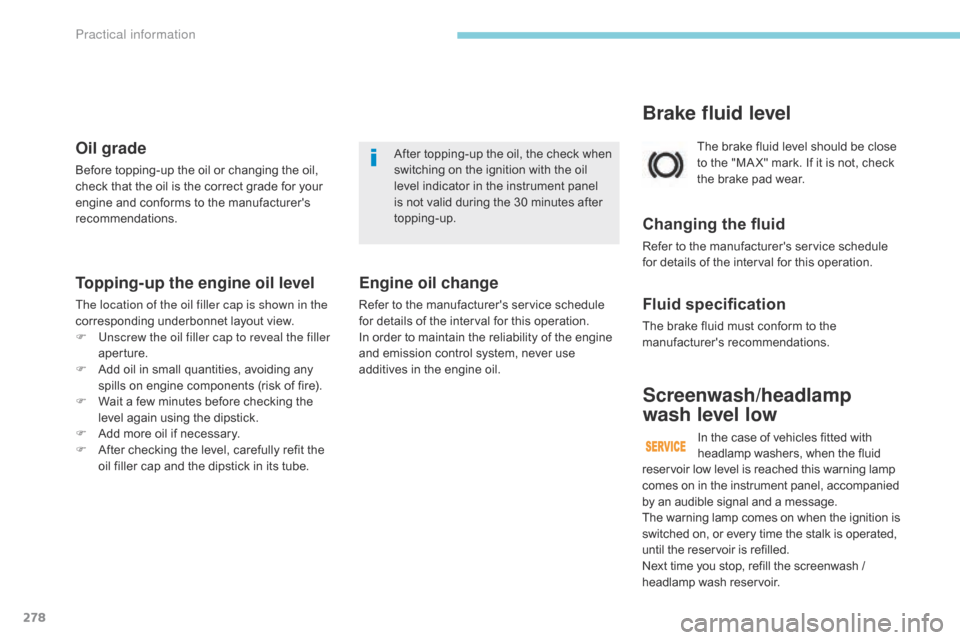 Citroen GRAND C4 PICASSO 2017 2.G User Guide 278
C4-Picasso-II_en_Chap07_info-pratiques_ed02-2016
The brake fluid level should be close 
to the "MA X" mark. If it is not, check 
the brake pad wear.
Brake fluid level
Changing the fluid
Refer to t