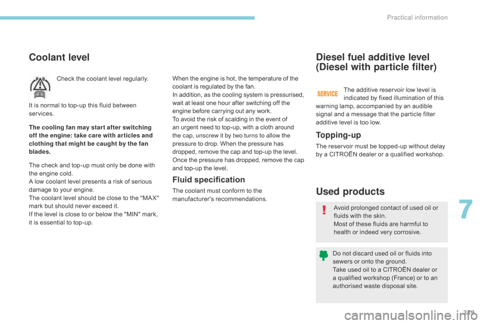 Citroen GRAND C4 PICASSO 2017 2.G Owners Manual 279
C4-Picasso-II_en_Chap07_info-pratiques_ed02-2016
Coolant level
Check the coolant level regularly.
The check and top-up must only be done with 
the engine cold.
A low coolant level presents a risk 