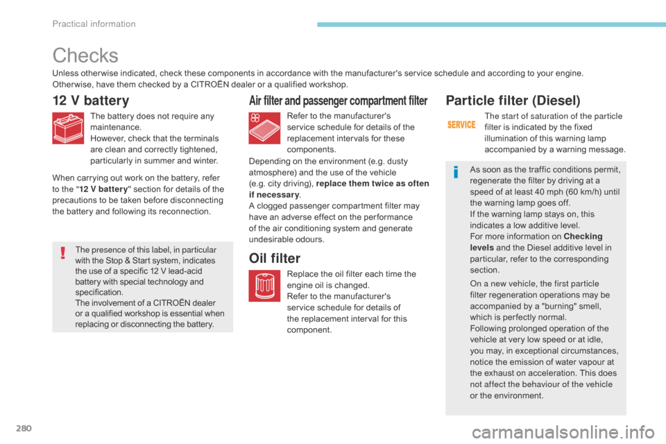 Citroen GRAND C4 PICASSO 2017 2.G Owners Manual 280
C4-Picasso-II_en_Chap07_info-pratiques_ed02-2016
Checks
12 V battery
The battery does not require any 
maintenance.
However, check that the terminals 
are clean and correctly tightened, 
particula