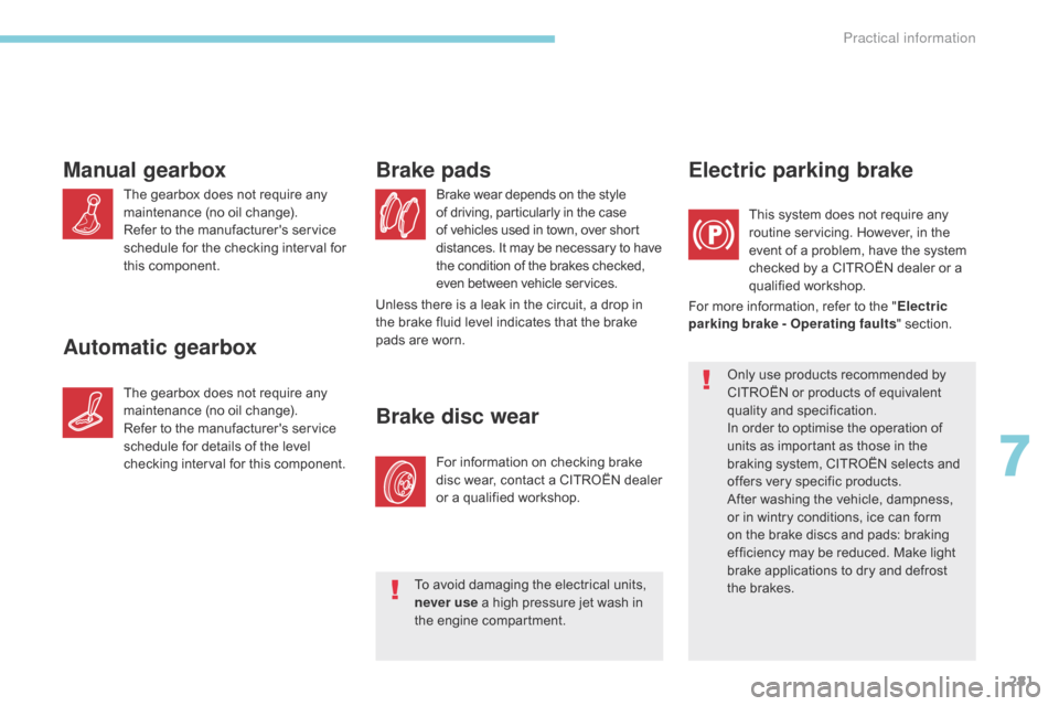 Citroen GRAND C4 PICASSO 2017 2.G Owners Manual 281
C4-Picasso-II_en_Chap07_info-pratiques_ed02-2016
Brake wear depends on the style 
of driving, particularly in the case 
of vehicles used in town, over short 
distances. It may be necessary to have