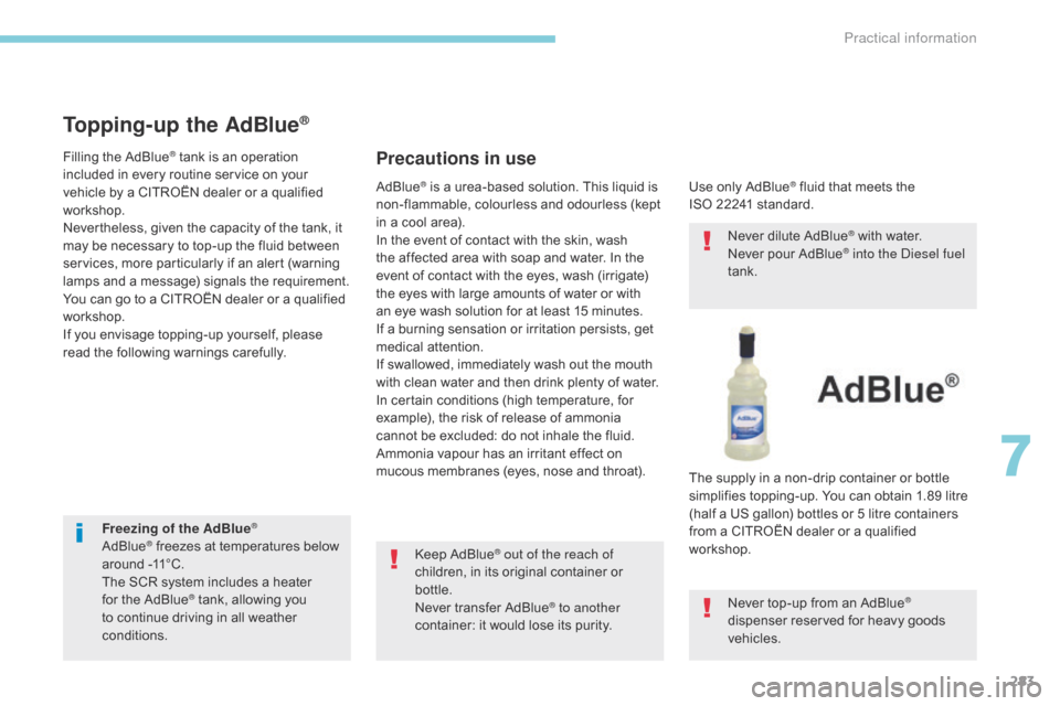 Citroen GRAND C4 PICASSO 2017 2.G Owners Manual 283
C4-Picasso-II_en_Chap07_info-pratiques_ed02-2016
Freezing of the AdBlue®
AdBlue® freezes at temperatures below 
around -11°C.
The SCR system includes a heater 
for the AdBlue
® tank, allowing 