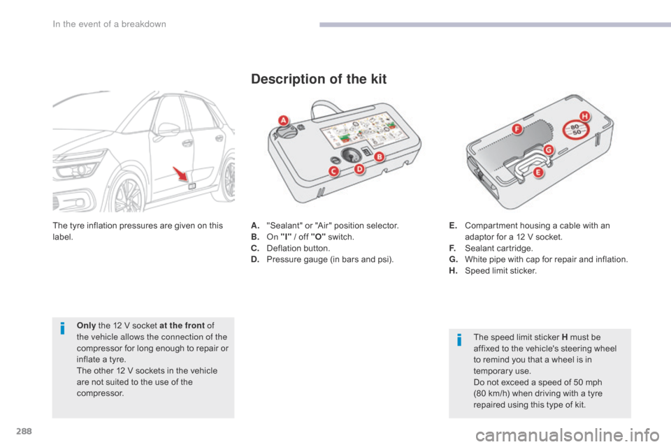 Citroen GRAND C4 PICASSO 2017 2.G User Guide 288
C4-Picasso-II_en_Chap08_en-cas-panne_ed02-2016
A. "Sealant" or "Air" position selector.
B. On "I" / off "O"  switch.
C.
 D

eflation button.
D.
 P

ressure gauge (in bars and psi).
Description of 