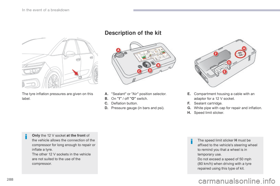 Citroen GRAND C4 PICASSO 2017 2.G Owners Manual 288
C4-Picasso-II_en_Chap08_en-cas-panne_ed02-2016
A. "Sealant" or "Air" position selector.
B. On "I" / off "O"  switch.
C.
 D

eflation button.
D.
 P

ressure gauge (in bars and psi).
Description of 