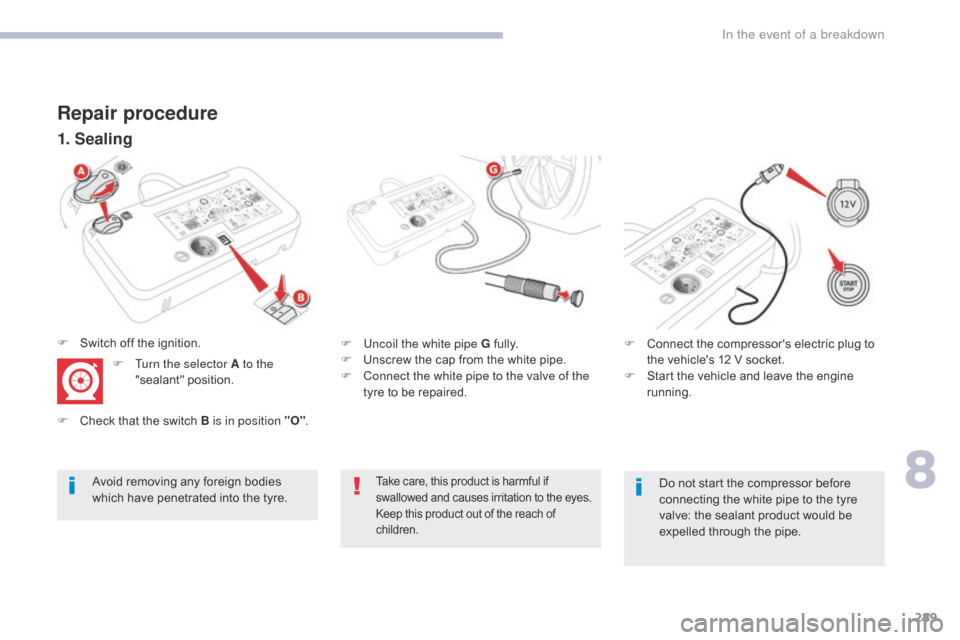 Citroen GRAND C4 PICASSO 2017 2.G User Guide 289
C4-Picasso-II_en_Chap08_en-cas-panne_ed02-2016
1. Sealing
Repair procedure
Avoid removing any foreign bodies 
which have penetrated into the tyre.F
 
U
 ncoil the white pipe G fully.
F  
U
 nscrew