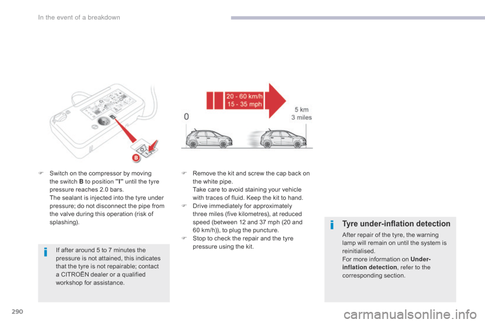 Citroen GRAND C4 PICASSO 2017 2.G Owners Manual 290
C4-Picasso-II_en_Chap08_en-cas-panne_ed02-2016
F Switch on the compressor by moving the switch B to position "I"  until the tyre 
pressure reaches 2.0 bars.
 T

he sealant is injected into the tyr