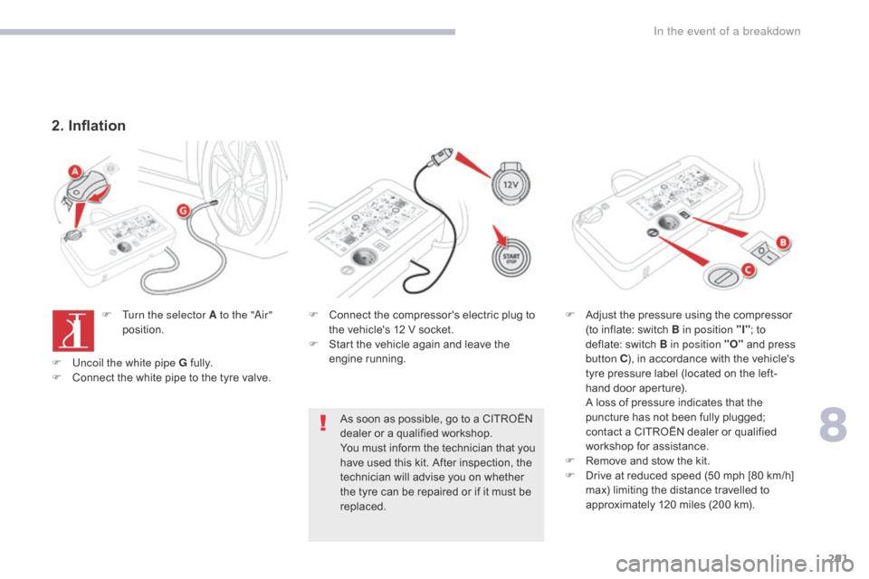 Citroen GRAND C4 PICASSO 2017 2.G User Guide 291
C4-Picasso-II_en_Chap08_en-cas-panne_ed02-2016
2. Inflation
F Turn the selector A to the "Air" position. F
 C onnect the compressors electric plug to 
the vehicles 12 V socket.
F
 
S
 tart the v