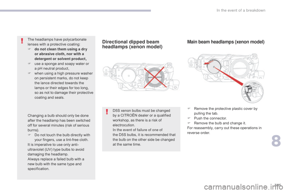 Citroen GRAND C4 PICASSO 2017 2.G User Guide 305
C4-Picasso-II_en_Chap08_en-cas-panne_ed02-2016
Directional dipped beam 
headlamps (xenon model)Main beam headlamps (xenon model)
F Remove the protective plastic cover by pulling the tab.
F
 
P
 us