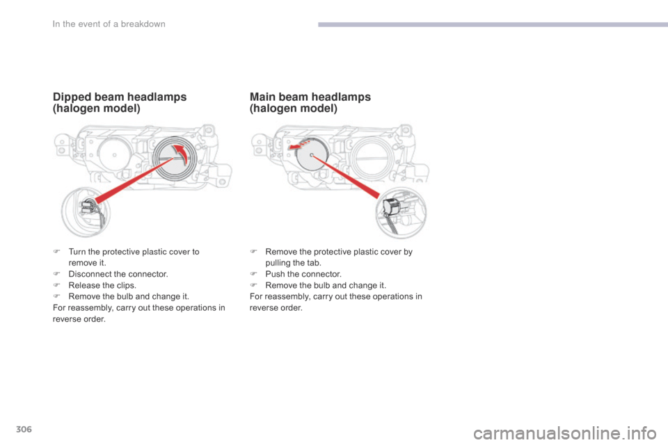 Citroen GRAND C4 PICASSO 2017 2.G User Guide 306
C4-Picasso-II_en_Chap08_en-cas-panne_ed02-2016
Dipped beam headlamps
(halogen model)
F Remove the protective plastic cover by pulling the tab.
F
 
P
 ush the connector.
F
 
R
 emove the bulb and c