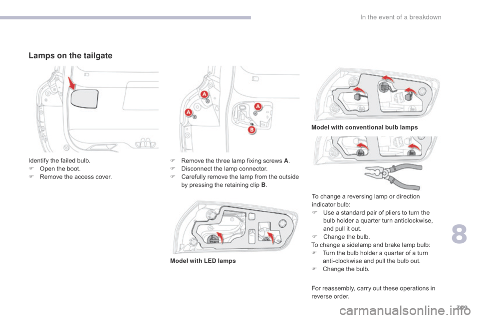 Citroen GRAND C4 PICASSO 2017 2.G Owners Manual 309
C4-Picasso-II_en_Chap08_en-cas-panne_ed02-2016
Lamps on the tailgate
To change a sidelamp and brake lamp bulb:
F T urn the bulb holder a quarter of a turn
anti-clockwise and pull the bulb out.
F
Citroen GRAND C4 PICASSO 2017 2.G Owners Manual 309
C4-Picasso-II_en_Chap08_en-cas-panne_ed02-2016
Lamps on the tailgate
To change a sidelamp and brake lamp bulb:
F T urn the bulb holder a quarter of a turn
anti-clockwise and pull the bulb out.
F