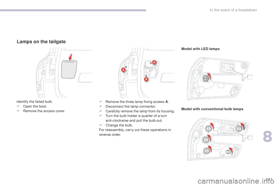 Citroen GRAND C4 PICASSO 2017 2.G Owners Manual 311
C4-Picasso-II_en_Chap08_en-cas-panne_ed02-2016
Lamps on the tailgate
Model with LED lamps
Model with conventional bulb lamps
Identify the failed bulb.
F
O
pen the boot.
F
R
emove the access Citroen GRAND C4 PICASSO 2017 2.G Owners Manual 311
C4-Picasso-II_en_Chap08_en-cas-panne_ed02-2016
Lamps on the tailgate
Model with LED lamps
Model with conventional bulb lamps
Identify the failed bulb.
F
O
pen the boot.
F
R
emove the access