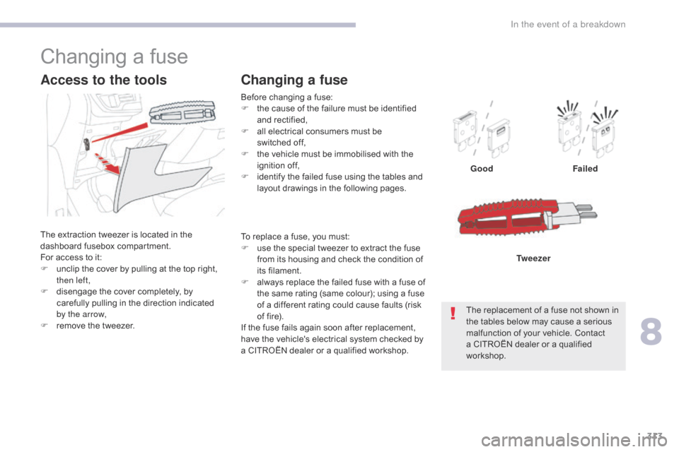 Citroen GRAND C4 PICASSO 2017 2.G Owners Manual 313
C4-Picasso-II_en_Chap08_en-cas-panne_ed02-2016
Before changing a fuse:
F t he cause of the failure must be identified 
and rectified,
F
 
a
 ll electrical consumers must be 
switched
  off,
F
 
t

