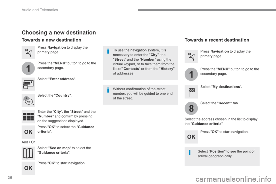 Citroen GRAND C4 PICASSO 2017 2.G Owners Manual 26
1
1
8
 Audio and Telematics 
  Choosing a new destination 
  Select  " Enter address ".  
  Select  " See on map " to select the " Guidance criteria ".  
  Select  the  " Country ".  
  Press  " OK
