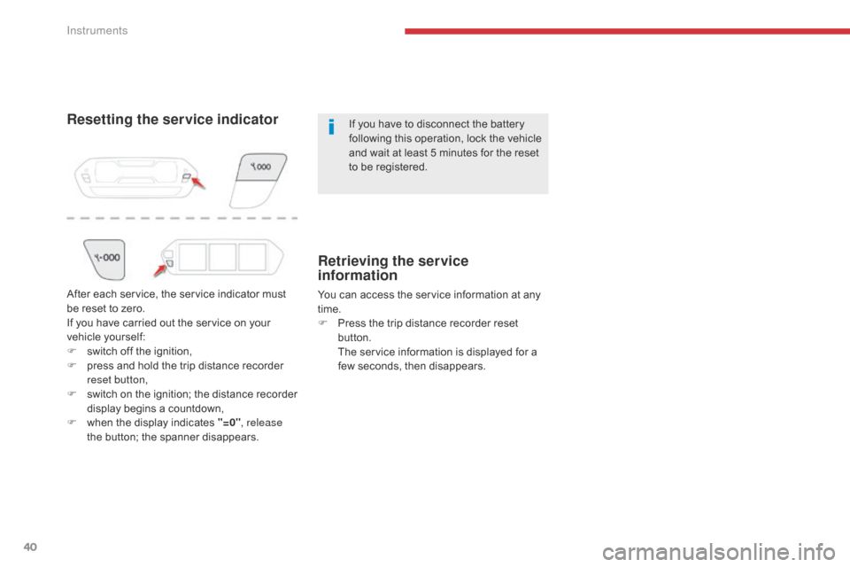 Citroen GRAND C4 PICASSO 2017 2.G Owners Guide 40
C4-Picasso-II_en_Chap01_instruments-bord_ed02-2016
Resetting the service indicatorIf you have to disconnect the battery 
following this operation, lock the vehicle 
and wait at least 5 minutes for 