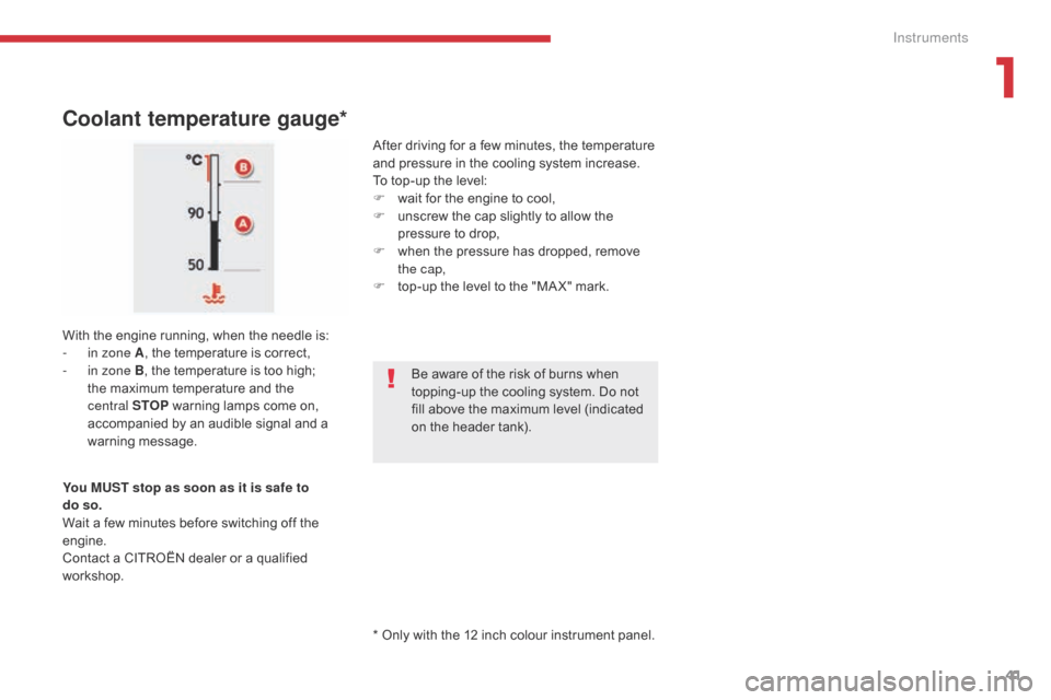 Citroen GRAND C4 PICASSO 2017 2.G Owners Manual 41
C4-Picasso-II_en_Chap01_instruments-bord_ed02-2016
* Only with the 12 inch colour instrument panel.
Coolant temperature gauge*
After driving for a few minutes, the temperature 
and pressure in the 