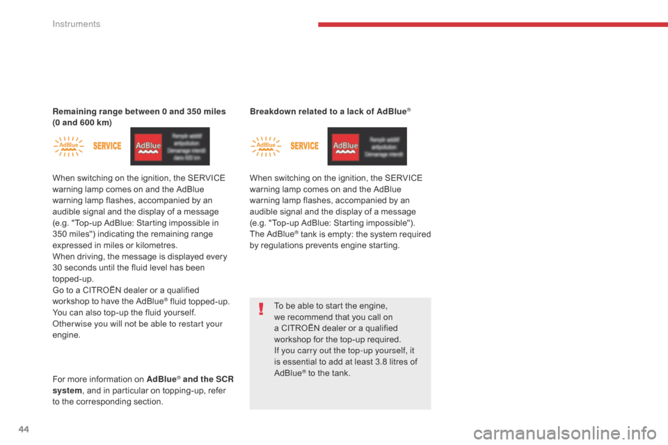 Citroen GRAND C4 PICASSO 2017 2.G Service Manual 44
C4-Picasso-II_en_Chap01_instruments-bord_ed02-2016
Remaining range between 0 and 350 miles 
(0 and 600 km)
When switching on the ignition, the SERVICE 
warning lamp comes on and the AdBlue 
warning
