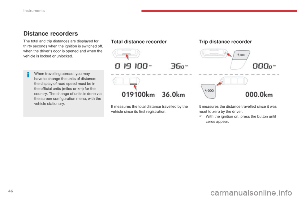 Citroen GRAND C4 PICASSO 2017 2.G Service Manual 46
C4-Picasso-II_en_Chap01_instruments-bord_ed02-2016
Distance recorders
The total and trip distances are displayed for 
thirty seconds when the ignition is switched off, 
when the drivers door is op