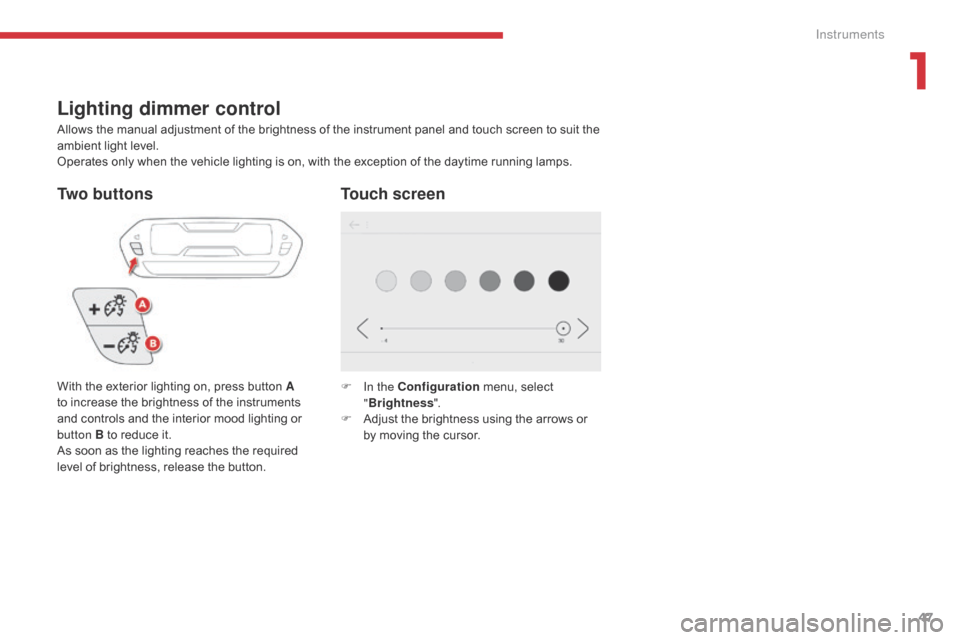 Citroen GRAND C4 PICASSO 2017 2.G Owners Manual 47
C4-Picasso-II_en_Chap01_instruments-bord_ed02-2016
Lighting dimmer control
Allows the manual adjustment of the brightness of the instrument panel and touch screen to suit the
ambient light level.
Citroen GRAND C4 PICASSO 2017 2.G Owners Manual 47
C4-Picasso-II_en_Chap01_instruments-bord_ed02-2016
Lighting dimmer control
Allows the manual adjustment of the brightness of the instrument panel and touch screen to suit the
ambient light level.