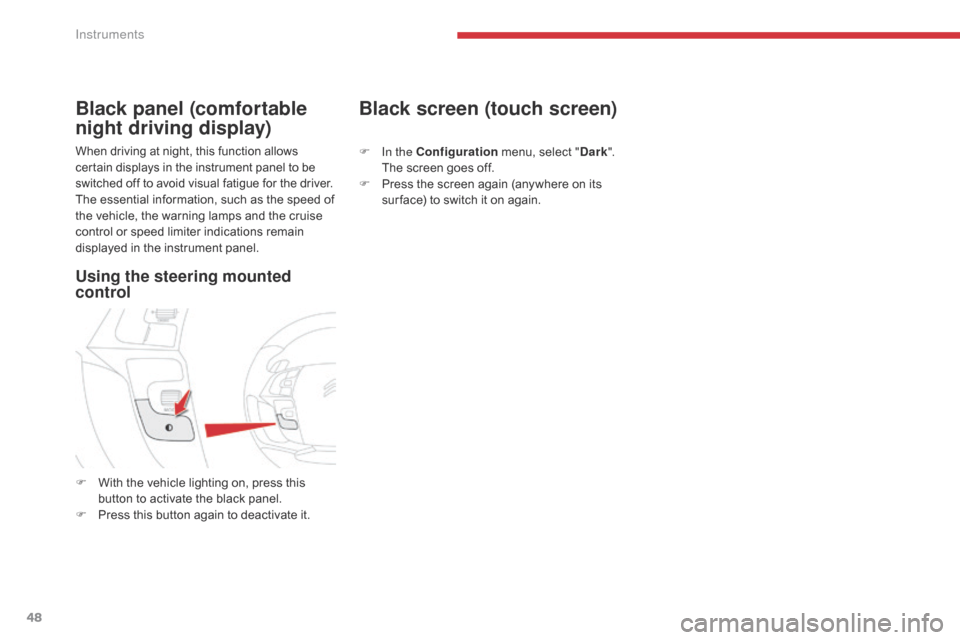 Citroen GRAND C4 PICASSO 2017 2.G Service Manual 48
C4-Picasso-II_en_Chap01_instruments-bord_ed02-2016
When driving at night, this function allows 
certain displays in the instrument panel to be 
switched off to avoid visual fatigue for the driver.
