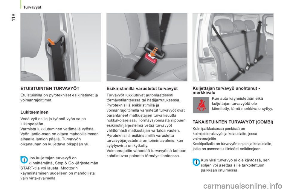 CITROEN NEMO 2013  Omistajan Käsikirjat (in Finnish)  11 8
Turvavyöt
 
ETUISTUINTEN TURVAVYÖT 
 
Etuistuimilla on pyrotekniset esikiristimet ja 
voimanrajoittimet. 
   
Lukitseminen 
 
Vedä vyö esille ja työnnä vyön salpa 
lukkopesään. 
  Varmi
