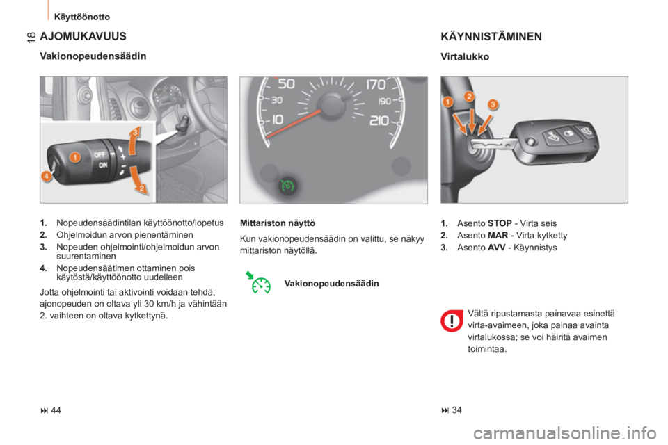 CITROEN NEMO 2013  Omistajan Käsikirjat (in Finnish)  18
 
Käyttöönotto 
 
AJOMUKAVUUS 
 
 
Vakionopeudensäädin 
 
 
 
1. 
 Nopeudensäädintilan käyttöönotto/lopetus 
   
2. 
  Ohjelmoidun arvon pienentäminen 
   
3. 
  Nopeuden ohjelmointi/oh