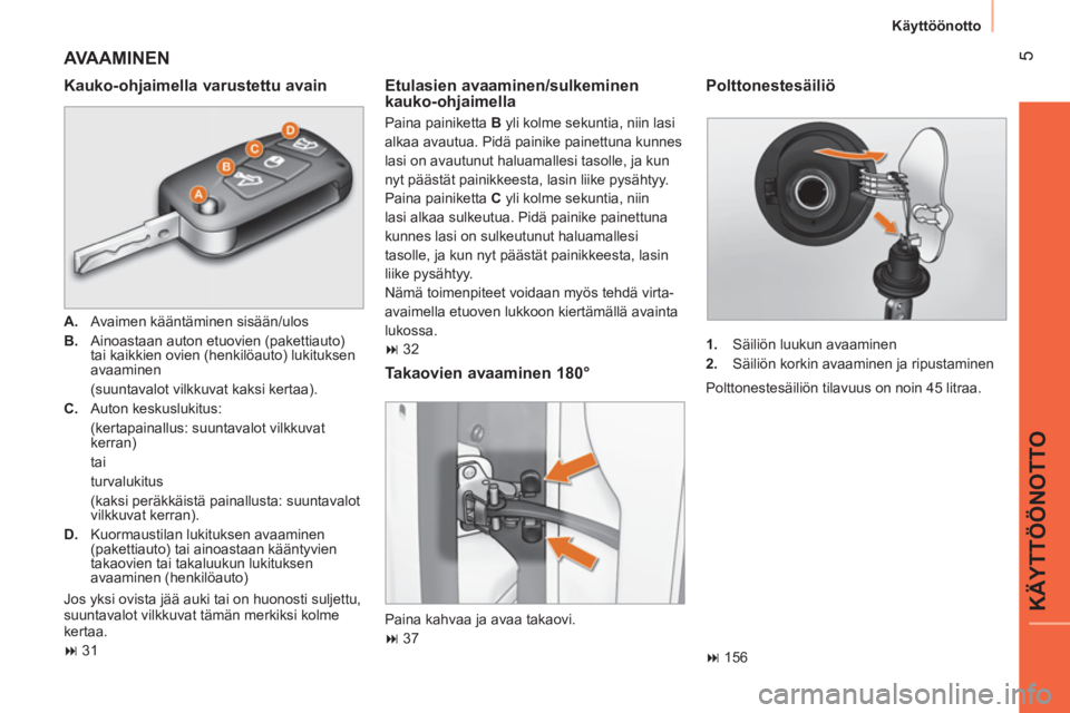 CITROEN NEMO 2013  Omistajan Käsikirjat (in Finnish)  5
KÄYTTÖÖNOTTO
 
Käyttöönotto 
 
AVAAMINEN 
 
 
Kauko-ohjaimella varustettu avain 
 
 
 
A. 
  Avaimen kääntäminen sisään/ulos 
   
B. 
  Ainoastaan auton etuovien (pakettiauto) 
tai kaikk