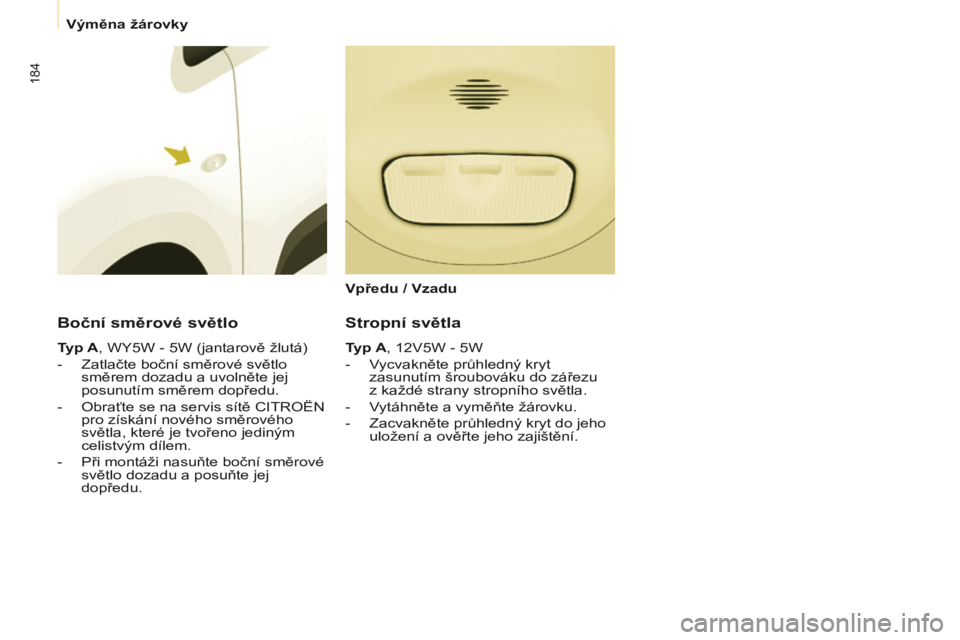 CITROEN BERLINGO MULTISPACE 2017 Návod na použití (in Czech) 184
Berlingo2VP_cs_Chap08_Aide-rapide_ed02-2016Berlingo2VP_cs_Chap08_Aide-rapide_ed02-2016
Boční směrové světlo
Typ A, WY5W - 5W (jantarově žlutá)
-
Zatlačte boční směrové světlo
směr CITROEN BERLINGO MULTISPACE 2017 Návod na použití (in Czech) 184
Berlingo2VP_cs_Chap08_Aide-rapide_ed02-2016Berlingo2VP_cs_Chap08_Aide-rapide_ed02-2016
Boční směrové světlo
Typ A, WY5W - 5W (jantarově žlutá)
-
Zatlačte boční směrové světlo
směr