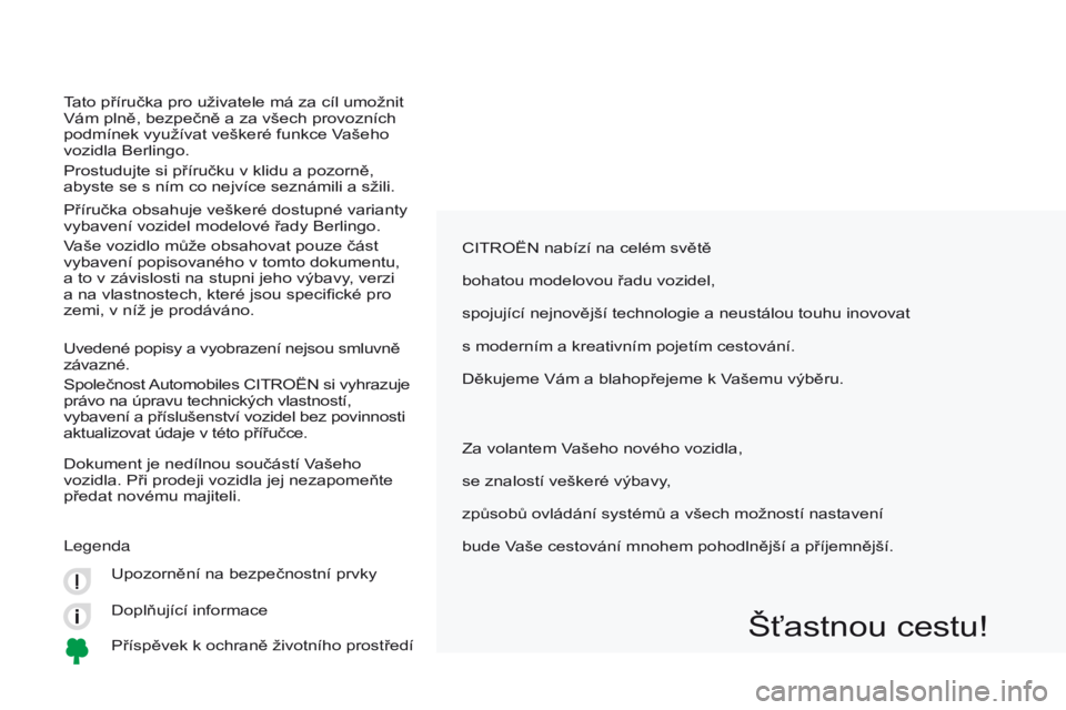 CITROEN BERLINGO MULTISPACE 2017 Návod na použití (in Czech) Berlingo2VP_cs_Chap00a_Sommaire_ed02-2016
CITROËN nabízí na celém světě
bohatou modelovou řadu vozidel,
spojující nejnovější technologie a neustálou touhu inovovat
s moderním a kreativn CITROEN BERLINGO MULTISPACE 2017 Návod na použití (in Czech) Berlingo2VP_cs_Chap00a_Sommaire_ed02-2016
CITROËN nabízí na celém světě
bohatou modelovou řadu vozidel,
spojující nejnovější technologie a neustálou touhu inovovat
s moderním a kreativn