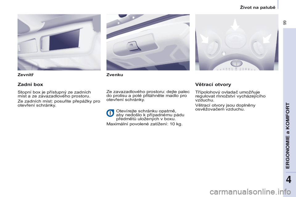 CITROEN BERLINGO MULTISPACE 2016  Návod na použití (in Czech)  99
Berlingo-2-vP_cs_Chap04_ergonomie_ed01-2016
ZevnitřZvenku
Zadní box
Stopní box je přístupný ze zadních 
míst a ze zavazadlového prostoru.
Ze zadních míst: posuňte přepážky pro 
otev